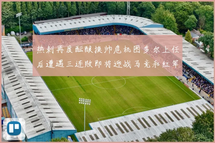 热刺再度酝酿换帅危机图多尔上任后遭遇三连败即将迎战马竞和红军