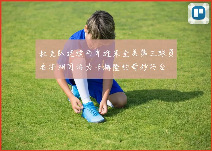 杜克队连续两年迎来全美第三球员名字相同均为卡梅隆的奇妙巧合