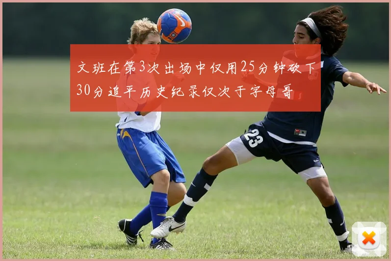 文班在第3次出场中仅用25分钟砍下30分追平历史纪录仅次于字母哥