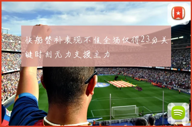 快船替补表现不佳全场仅得23分关键时刻无力支援主力