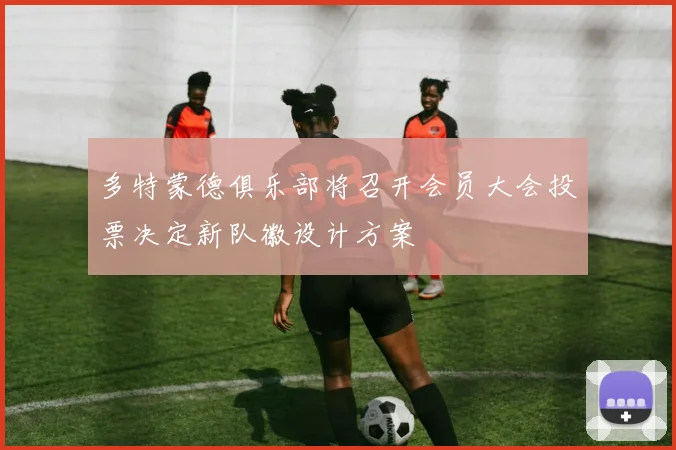 多特蒙德俱乐部将召开会员大会投票决定新队徽设计方案