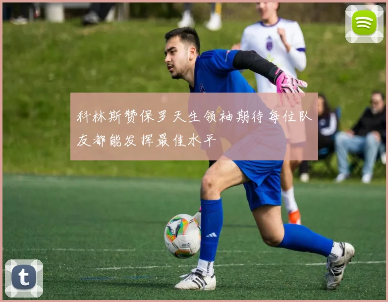 科林斯赞保罗天生领袖期待每位队友都能发挥最佳水平