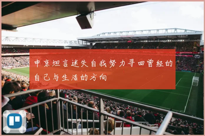 申京坦言迷失自我努力寻回曾经的自己与生活的方向