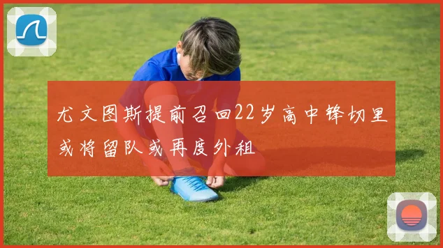 尤文图斯提前召回22岁高中锋切里或将留队或再度外租