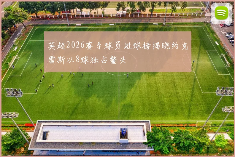 英超2026赛季球员进球榜揭晓约克雷斯以8球独占鳌头
