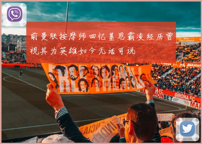 前曼联按摩师回忆基恩霸凌经历曾视其为英雄如今无话可说