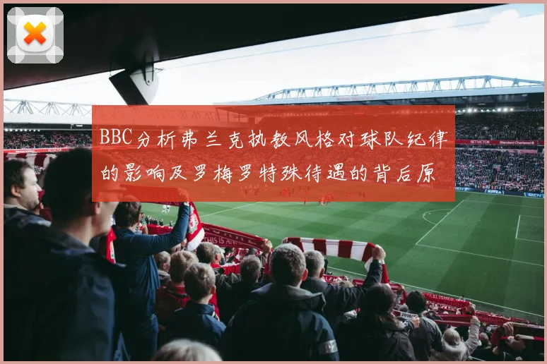BBC分析弗兰克执教风格对球队纪律的影响及罗梅罗特殊待遇的背后原因
