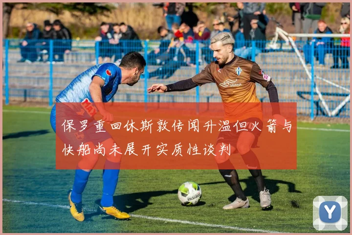 保罗重回休斯敦传闻升温但火箭与快船尚未展开实质性谈判
