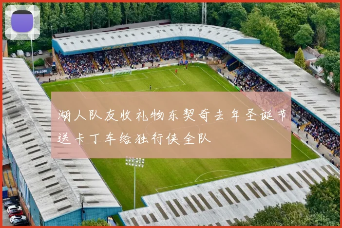 湖人队友收礼物东契奇去年圣诞节送卡丁车给独行侠全队