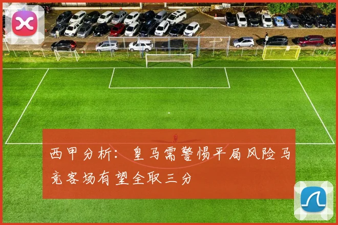 西甲分析：皇马需警惕平局风险马竞客场有望全取三分